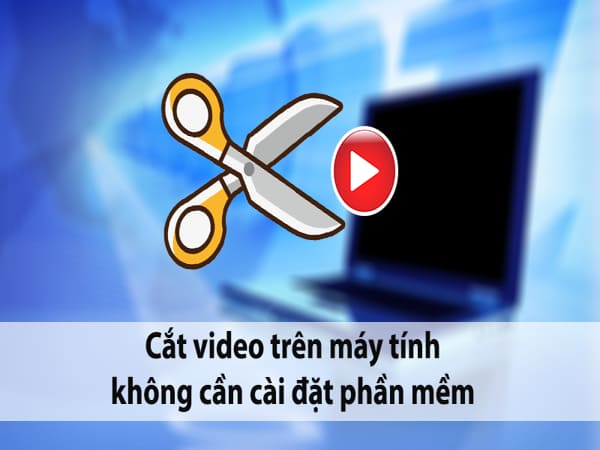 Cách cắt video đơn giản trên máy tính