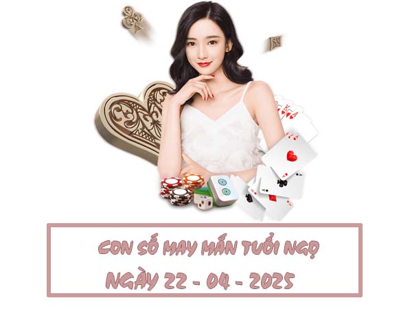Con số phú q 2 tuổi Ngọ ngày 22/4/2025 theo từng năm sinh