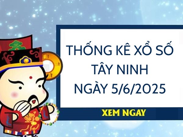 Giờ vàng thống kê xổ số Tây Ninh ngày 5/6/2025 thứ 5