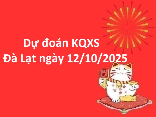 Dự đoán KQXS Đà Lạt ngày 12/10/2025 chủ nhật may mắn